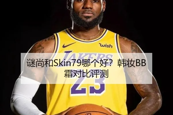 谜尚和Skin79哪个好？韩妆BB霜对比评测（HuaTiHui）
