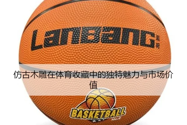 仿古木雕在体育收藏中的独特魅力与市场价值