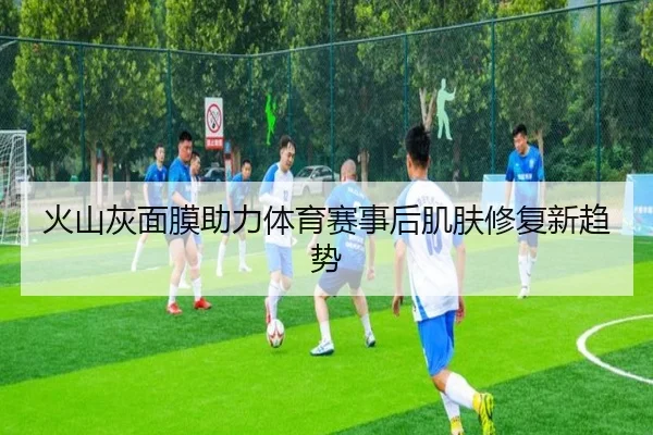 火山灰面膜助力体育赛事后肌肤修复新趋势（HuaTiHui）